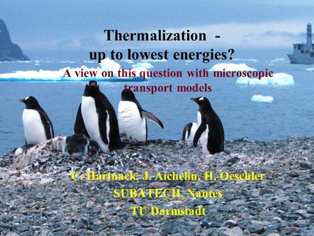 Thermalization - up to lowest energies? A view on this question with microscopic transport models C. Hartnack, J. Aichelin, H. Oeschler SUBATECH, Nantes.