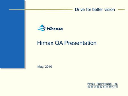 0 51 102 27 101 183 255 203 109 204 153 233 9 25 120 130 134 211 226 Drive for better vision Himax Technologies, Inc. 奇景光電股份有限公司 Himax QA Presentation.