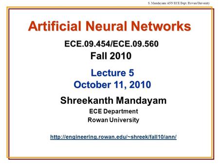 S. Mandayam/ ANN/ECE Dept./Rowan University Artificial Neural Networks ECE.09.454/ECE.09.560 Fall 2010 Shreekanth Mandayam ECE Department Rowan University.