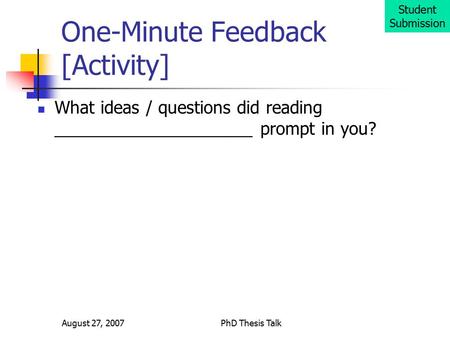 August 27, 2007PhD Thesis Talk One-Minute Feedback [Activity] What ideas / questions did reading _____________________ prompt in you? Student Submission.