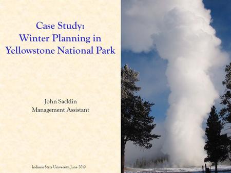 Case Study: Winter Planning in Yellowstone National Park John Sacklin Management Assistant Indiana State University, June 2010.