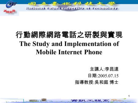 1 行動網際網路電話之研製與實現 The Study and Implementation of Mobile Internet Phone 主講人 : 李昆達 日期 :2005.07.15 指導教授 : 吳和庭 博士.