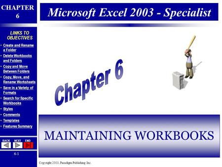 Copyright 2003, Paradigm Publishing Inc. CHAPTER 6 BACKNEXTEND 6-1 LINKS TO OBJECTIVES Create and Rename a Folder Create and Rename a Folder Delete Workbooks.