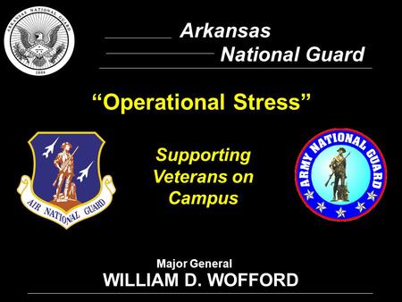 1 Arkansas National Guard WILLIAM D. WOFFORD Supporting Veterans on Campus “Operational Stress” Major General.