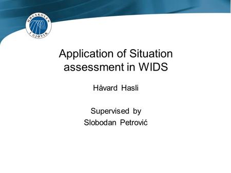 Application of Situation assessment in WIDS Håvard Hasli Supervised by Slobodan Petrović.