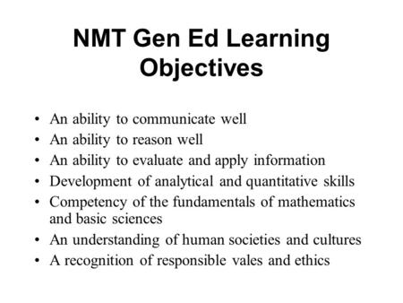 NMT Gen Ed Learning Objectives An ability to communicate well An ability to reason well An ability to evaluate and apply information Development of analytical.