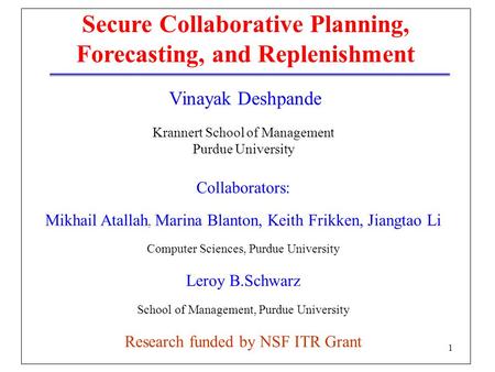 1 Secure Collaborative Planning, Forecasting, and Replenishment Vinayak Deshpande Krannert School of Management Purdue University Collaborators: Mikhail.