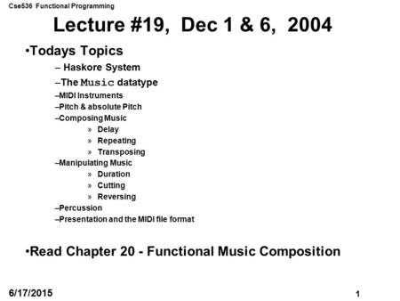 Cse536 Functional Programming 1 6/17/2015 Lecture #19, Dec 1 & 6, 2004 Todays Topics – Haskore System –The Music datatype –MIDI Instruments –Pitch & absolute.