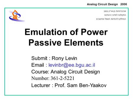 Analog Circuit Design 2006 Submit : Rony Levin   Course: Analog Circuit Design Number: 361-2-5221 Lecturer : Prof. Sam Ben-Yaakov.