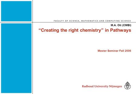 “Creating the right chemistry” in Pathways Master Seminar Fall 2006 M.A. Ott (CMBI)