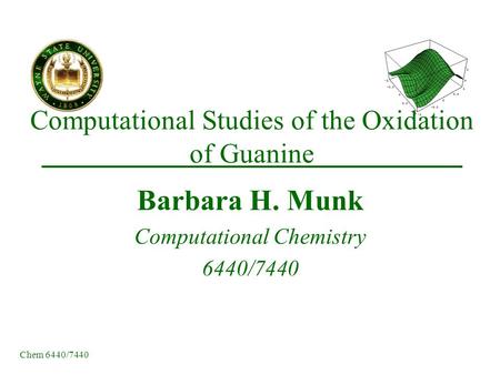 Chem 6440/7440 Computational Studies of the Oxidation of Guanine Barbara H. Munk Computational Chemistry 6440/7440.