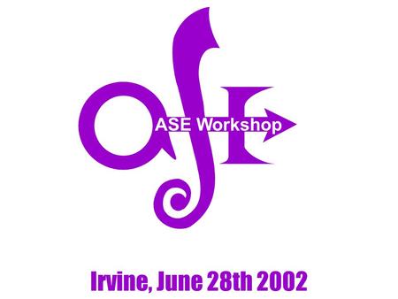 ASE Workshop Irvine, June 28th 2002. Why an ASE workshop? Originally, to give you an additional reason to attend the ASE PC meeting! To take advantage.