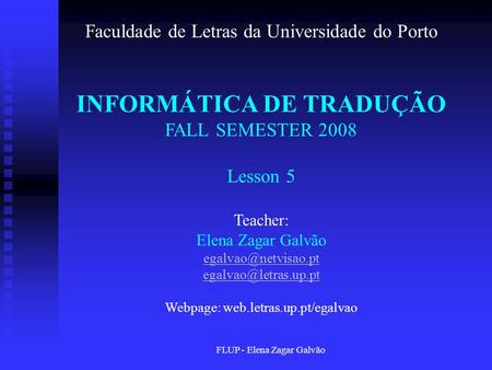 FLUP - Elena Zagar Galvão Faculdade de Letras da Universidade do Porto INFORMÁTICA DE TRADUÇÃO FALL SEMESTER 2008 Lesson 5 Teacher: Elena Zagar Galvão.