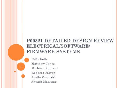 P09321 DETAILED DESIGN REVIEW ELECTRICAL/SOFTWARE/ FIRMWARE SYSTEMS Felix Feliz Matthew Jones Michael Boquard Rebecca Jaiven Justin Zagorski Shuaib Mansoori.