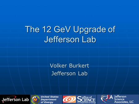 The 12 GeV Upgrade of Jefferson Lab Volker Burkert Jefferson Lab.