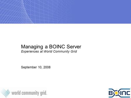 Managing a BOINC Server Experiences at World Community Grid September 10, 2008.