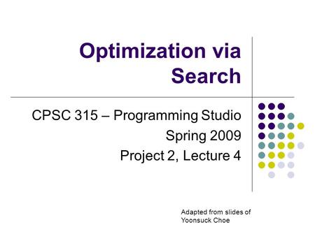 Optimization via Search CPSC 315 – Programming Studio Spring 2009 Project 2, Lecture 4 Adapted from slides of Yoonsuck Choe.