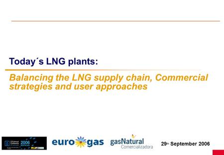 29 th September 2006 Today´s LNG plants: Balancing the LNG supply chain, Commercial strategies and user approaches.