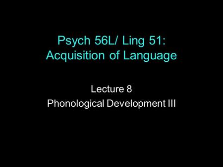 Psych 56L/ Ling 51: Acquisition of Language Lecture 8 Phonological Development III.