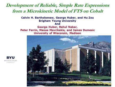 Development of Reliable, Simple Rate Expressions from a Microkinetic Model of FTS on Cobalt Calvin H. Bartholomew, George Huber, and Hu Zou Brigham Young.