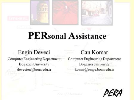 PERA PER sonal A ssistance Engin Deveci Computer Engineering Department Bogazici University Can Komar Computer Engineering Department.