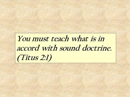 You must teach what is in accord with sound doctrine. (Titus 2:1)