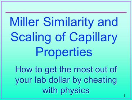 1 Miller Similarity and Scaling of Capillary Properties How to get the most out of your lab dollar by cheating with physics.