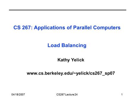 04/18/2007CS267 Lecture 241 CS 267: Applications of Parallel Computers Load Balancing Kathy Yelick www.cs.berkeley.edu/~yelick/cs267_sp07.