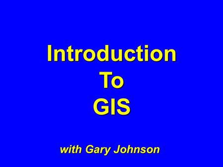 IntroductionToGIS with Gary Johnson WHAT IS GIS ? What examples did you find ?