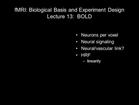 FMRI: Biological Basis and Experiment Design Lecture 13: BOLD Neurons per voxel Neural signaling Neural/vascular link? HRF –linearity 1 light year = 5,913,000,000,000.