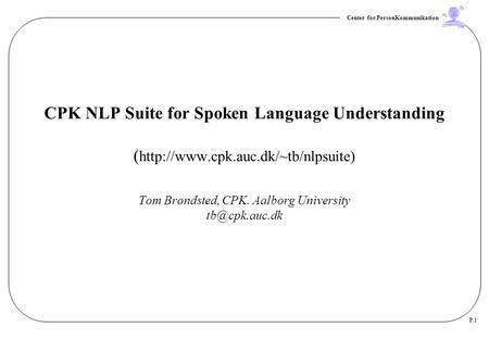 Center for PersonKommunikation P.1 CPK NLP Suite for Spoken Language Understanding (  Tom Brøndsted, CPK. Aalborg University.