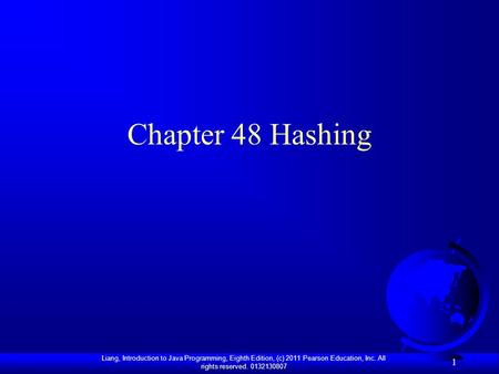 Liang, Introduction to Java Programming, Eighth Edition, (c) 2011 Pearson Education, Inc. All rights reserved. 0132130807 1 Chapter 48 Hashing.