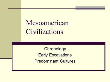 Mesoamerican Civilizations Chronology Early Excavations Predominant Cultures.