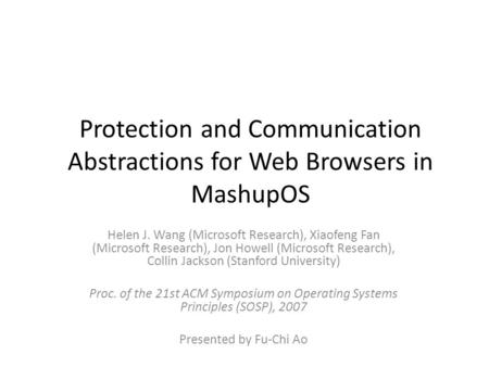 Protection and Communication Abstractions for Web Browsers in MashupOS Helen J. Wang (Microsoft Research), Xiaofeng Fan (Microsoft Research), Jon Howell.