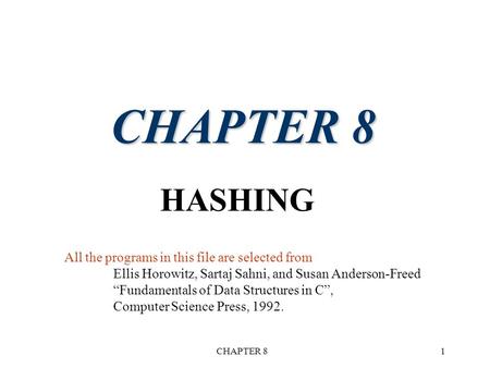 CHAPTER 81 HASHING All the programs in this file are selected from Ellis Horowitz, Sartaj Sahni, and Susan Anderson-Freed “Fundamentals of Data Structures.