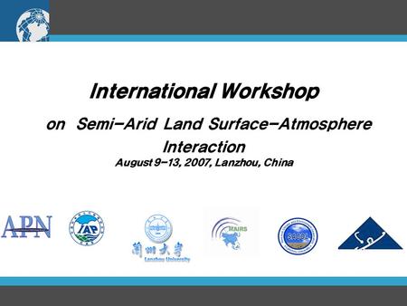 International Workshop on Semi-Arid Land Surface-Atmosphere Interaction August 9-13, 2007, Lanzhou, China.