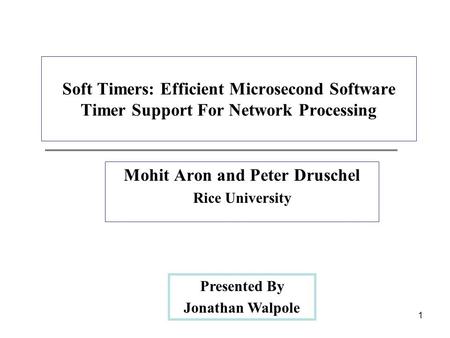 1 Soft Timers: Efficient Microsecond Software Timer Support For Network Processing Mohit Aron and Peter Druschel Rice University Presented By Jonathan.