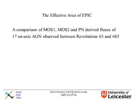 XMM EPIC MOS Steve Sembay MPE 04/05/06 The Effective Area of EPIC A comparison of MOS1, MOS2 and PN derived fluxes of 17 on-axis AGN.