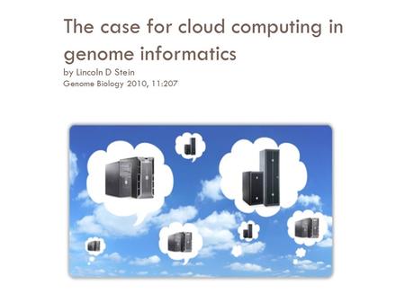 The case for cloud computing in genome informatics by Lincoln D Stein Genome Biology 2010, 11:207.