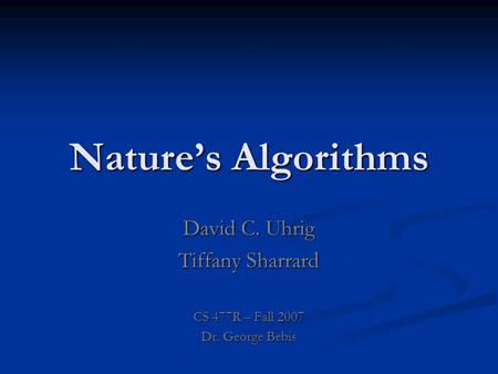 Nature’s Algorithms David C. Uhrig Tiffany Sharrard CS 477R – Fall 2007 Dr. George Bebis.