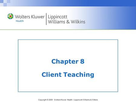 Copyright © 2009 Wolters Kluwer Health | Lippincott Williams & Wilkins Chapter 8 Client Teaching.