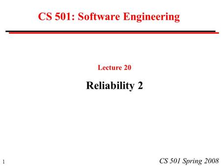 1 CS 501 Spring 2008 CS 501: Software Engineering Lecture 20 Reliability 2.