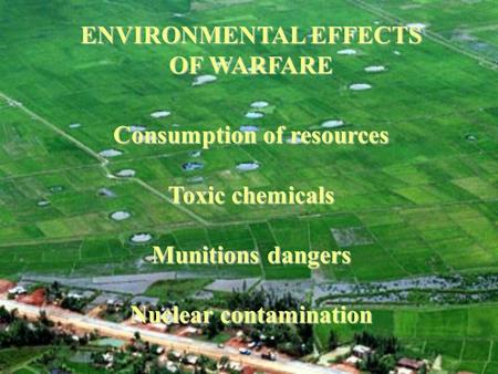 ENVIRONMENTAL EFFECTS OF WARFARE Consumption of resources Toxic chemicals Munitions dangers Nuclear contamination.