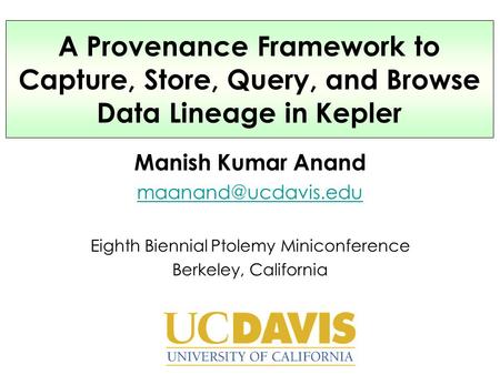 Manish Kumar Anand Eighth Biennial Ptolemy Miniconference Berkeley, California A Provenance Framework to Capture, Store, Query, and.