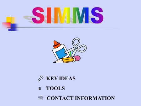  KEY IDEAS  TOOLS  CONTACT INFORMATION. KEY IDEAS for the SIMMS Curriculum  Modeling approach using technology  Uses 90 modules which evolves from.