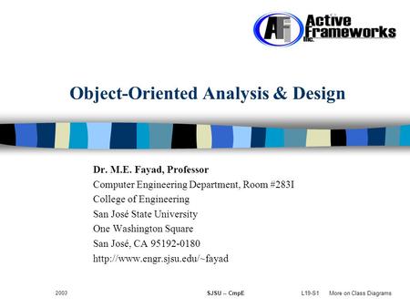 L19-S1 More on Class Diagrams 2003 SJSU -- CmpE Object-Oriented Analysis & Design Dr. M.E. Fayad, Professor Computer Engineering Department, Room #283I.