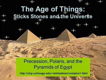 The Age of Things: Sticks Stones and the Universe Precession, Polaris, and the Pyramids of Egypt