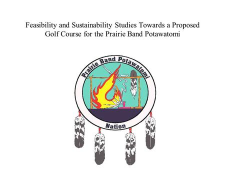 Feasibility and Sustainability Studies Towards a Proposed Golf Course for the Prairie Band Potawatomi.