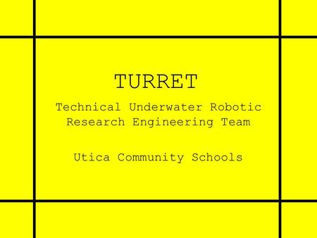 TURRET Technical Underwater Robotic Research Engineering Team Utica Community Schools.