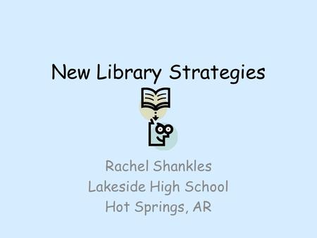 New Library Strategies Rachel Shankles Lakeside High School Hot Springs, AR.